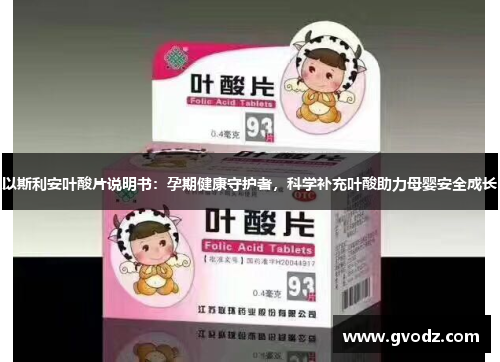 以斯利安叶酸片说明书：孕期健康守护者，科学补充叶酸助力母婴安全成长