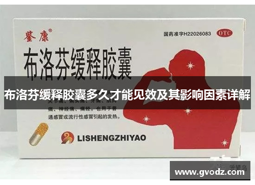 布洛芬缓释胶囊多久才能见效及其影响因素详解