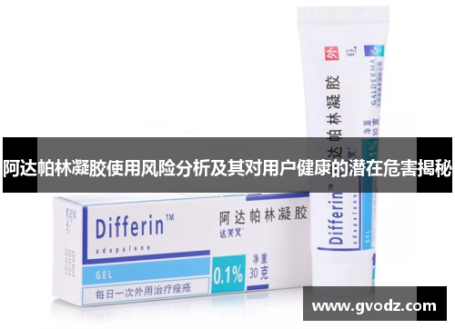 阿达帕林凝胶使用风险分析及其对用户健康的潜在危害揭秘
